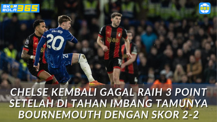 "Analisis statistik pertandingan Chelsea vs Bournemouth yang berakhir imbang 2-2 di Stamford Bridge, Liga Inggris - liputan berita bola dari skorbola365"