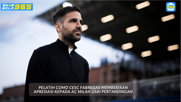 Cesc Fabregas berbicara dalam konferensi pers usai Como kalah dari AC Milan, dianalisis oleh SKOR BOLA 365.