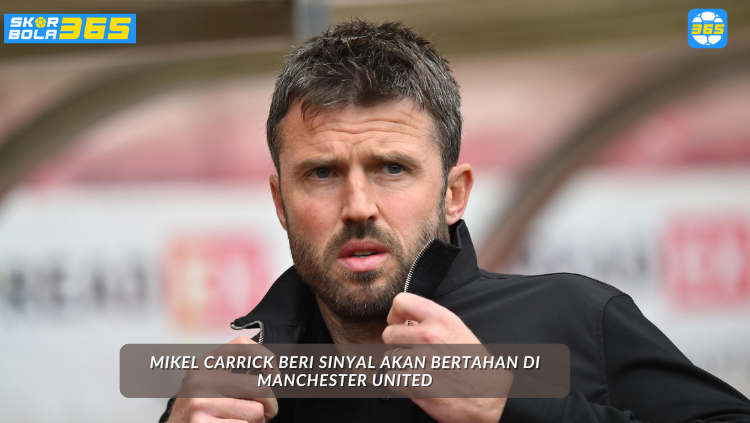 Michael Carrick memberi sinyal bertahan di Manchester United, analisis eksklusif SKOR BOLA 365